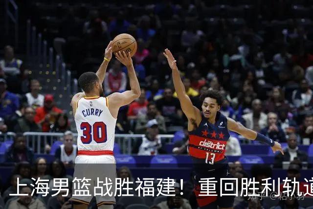 上海男篮战胜福建！重回胜利轨道！