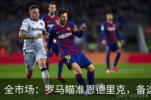 全市场：罗马瞄准恩德里克，备选吉滕斯、莱韦林