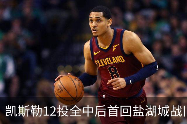 凯斯勒12投全中后首回盐湖城战旧主爵士