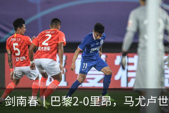 剑南春丨巴黎2-0里昂，马尤卢世界波，霍茨建功