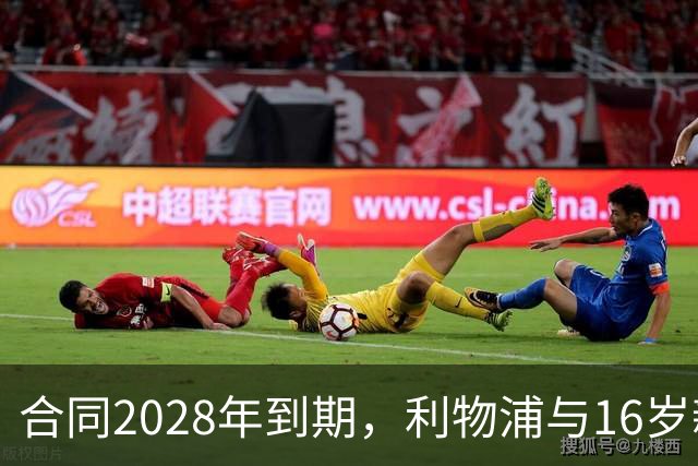 合同2028年到期，利物浦与16岁新星谈续约进入最后阶段