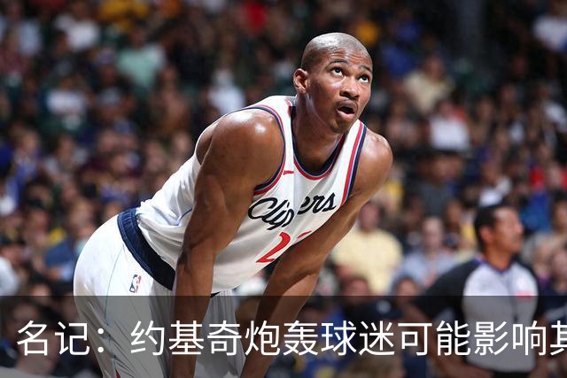 名记：约基奇炮轰球迷可能影响其续约 已引起多支球队的密切关注