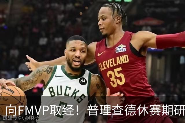 向FMVP取经！普理查德休赛期研究布伦森录像 学习如何制造犯规