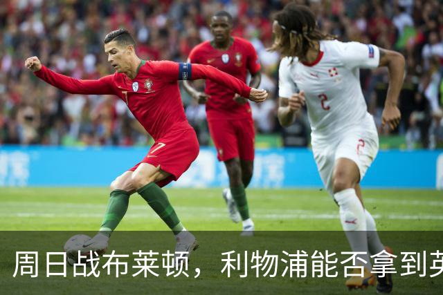 周日战布莱顿，利物浦能否拿到英超主场半年来首胜
