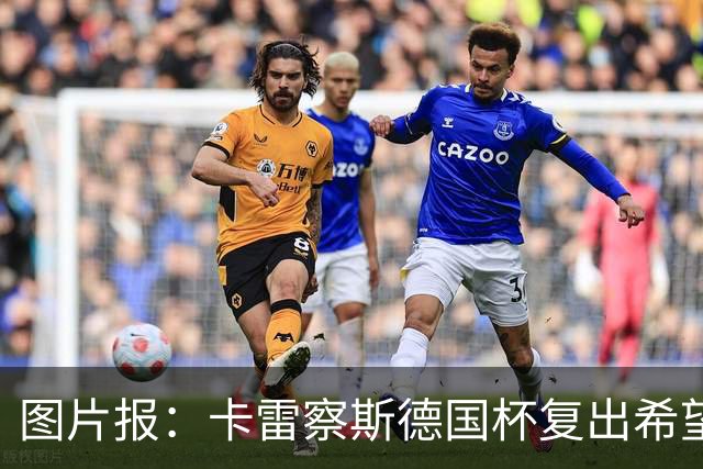 图片报：卡雷察斯德国杯复出希望破裂，可能也无缘出战拜仁