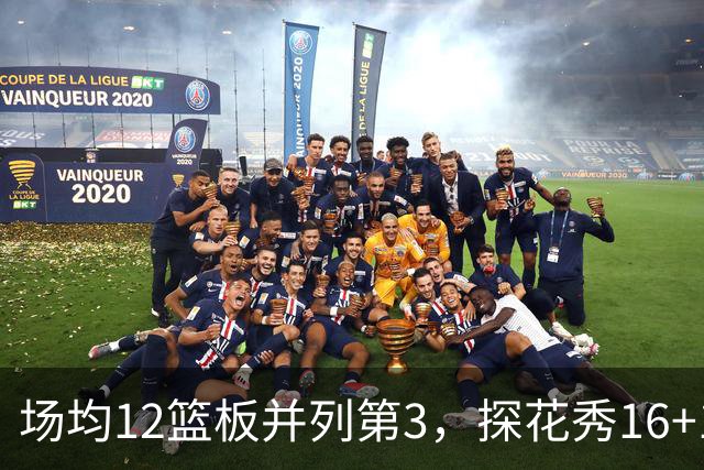 场均12篮板并列第3，探花秀16+11+4压过状元榜眼