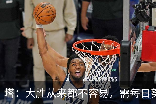 塔：大胜从来都不容易，需每日努力付出