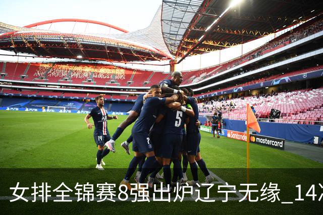 女排全锦赛8强出炉辽宁无缘 1/4决赛沪津两强遭遇