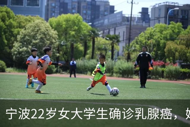 宁波22岁女大学生确诊乳腺癌，妈妈懊悔大哭：半年前宽慰女儿“可能只是小叶增生”，就诊时已疯长至4厘米