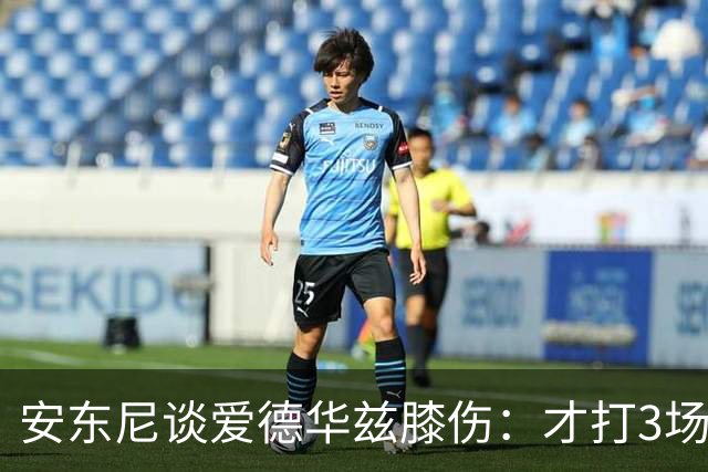 安东尼谈爱德华兹膝伤：才打3场又出问题，复出或要等到12月