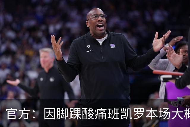 官方：因脚踝酸痛班凯罗本场大概率不会回归