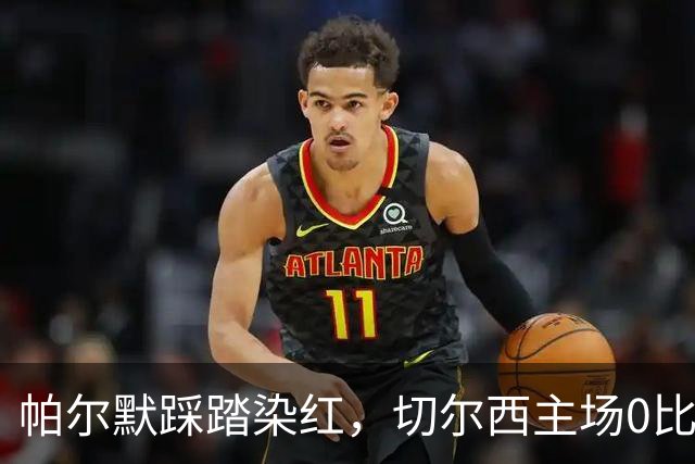 帕尔默踩踏染红，切尔西主场0比2负热刺