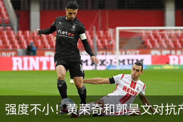 强度不小！黄荣奇&郭昊文对抗产生小摩擦 后者推人被吹进攻犯规！