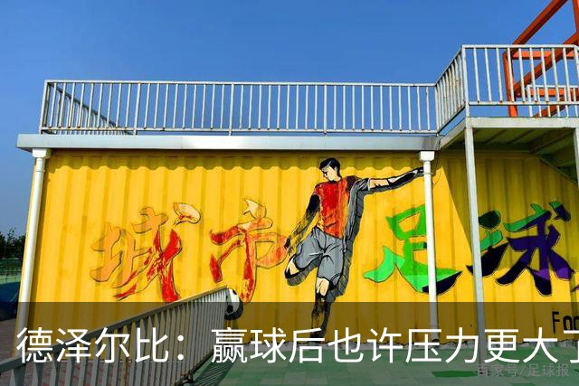 德泽尔比：赢球后也许压力更大了；波罗可以出战乌多基还不行