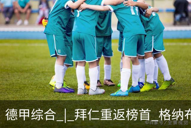 德甲综合 | 拜仁重返榜首 格纳布里迎百球里程碑