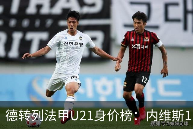 德转列法甲U21身价榜：内维斯1.4亿、杜埃1.2亿，巴黎包揽前五