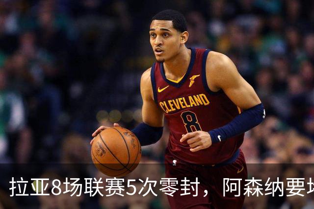 拉亚8场联赛5次零封，阿森纳要堵死西甲挖角可能