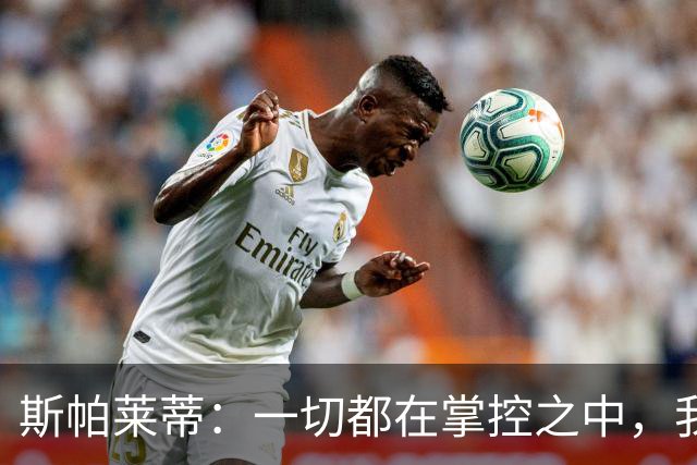 斯帕莱蒂：一切都在掌控之中，我们必须拿下热那亚