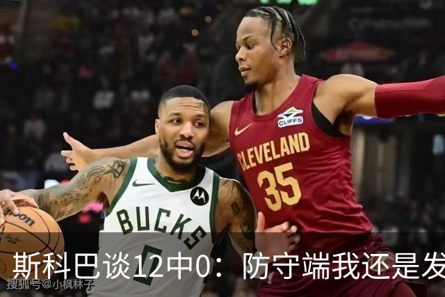 斯科巴谈12中0：防守端我还是发挥了作用 事已至此多想无益
