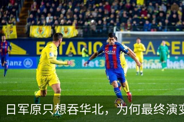 日军原只想吞华北，为何最终演变成全面战争？各省军阀无一是怂人