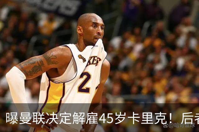 曝曼联决定解雇45岁卡里克！后者明确拒绝辞职 高层正召开紧急会议