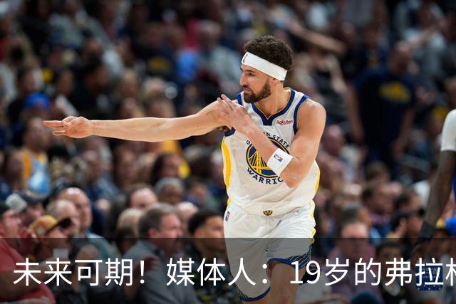 未来可期！媒体人：19岁的弗拉格愈发全能 这只是他的第2个赛季