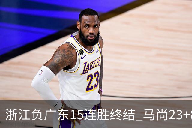 浙江负广东15连胜终结 马尚23+8陆文博27分