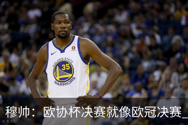 穆帅：欧协杯决赛就像欧冠决赛 我不是为自己