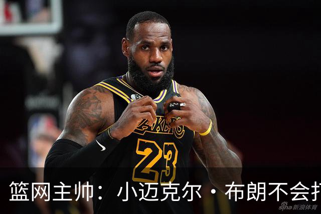 篮网主帅：小迈克尔·布朗不会打满82场，背靠背也不打