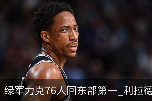 绿军力克76人回东部第一 利拉德37+13雄鹿屠龙