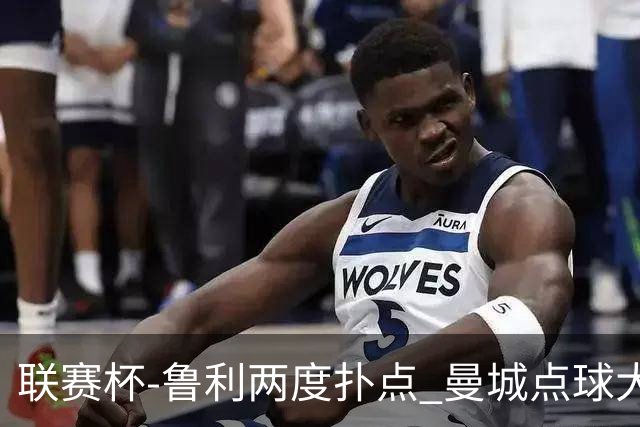联赛杯-鲁利两度扑点 曼城点球大战总分6-5布莱顿晋级