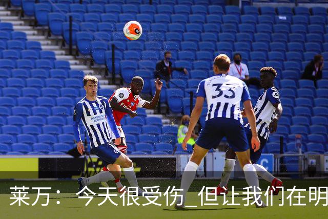 莱万：今天很受伤 但让我们在明天更加努力
