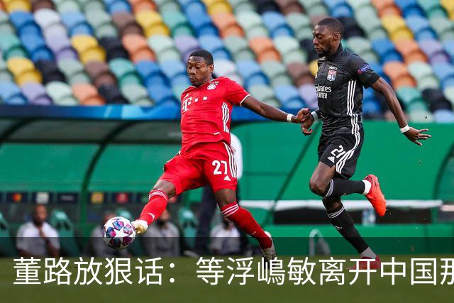 董路放狠话：等浮嶋敏离开中国那天，我必定开直播把内幕全说清！