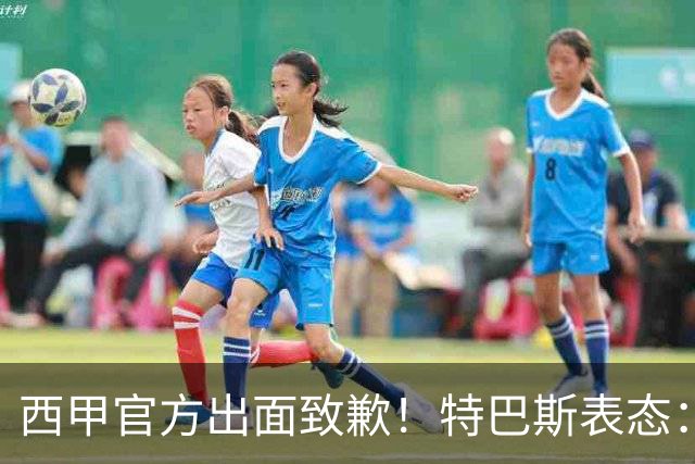 西甲官方出面致歉！特巴斯表态：不能让个人行为毁掉多年合作