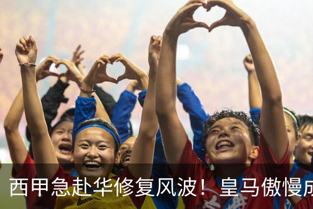 西甲急赴华修复风波！皇马傲慢成卡点，4亿市场面前一纸声明不够