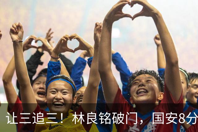 让三追三！林良铭破门，国安8分钟连进3球追平河南！