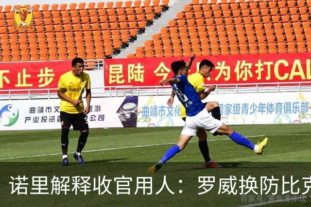 诺里解释收官用人：罗威换防比克林根快一些