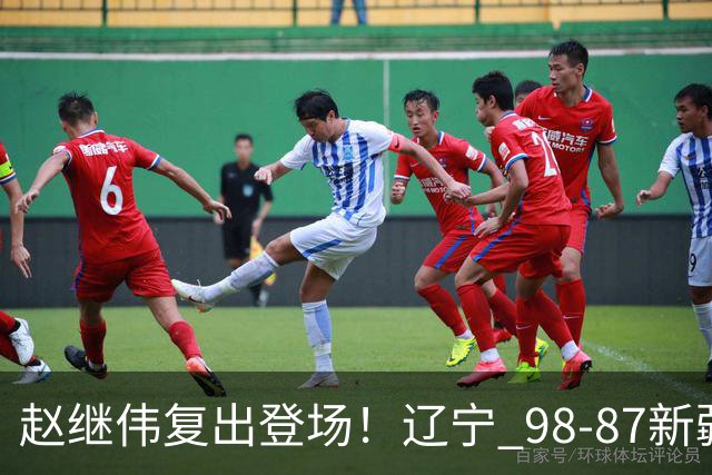 赵继伟复出登场！辽宁 98-87新疆四战全胜 库珀 27+5+11 主导全场