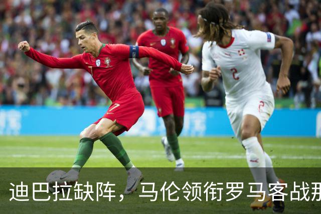 迪巴拉缺阵，马伦领衔罗马客战那不勒斯