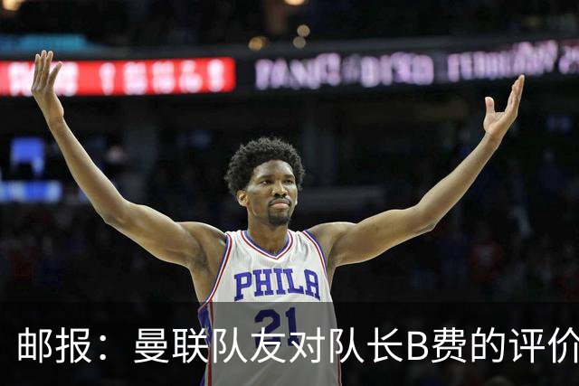 邮报：曼联队友对队长B费的评价呈两极分化