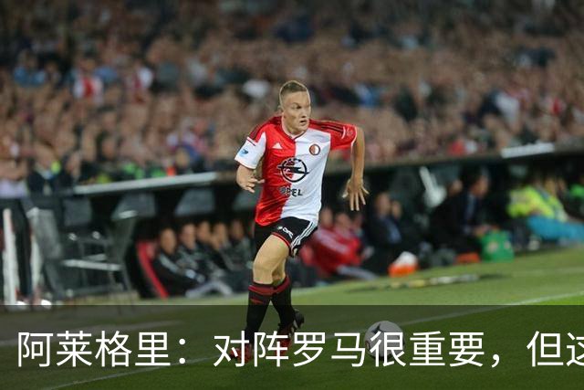 阿莱格里：对阵罗马很重要，但这一战还决定不了赛季成败