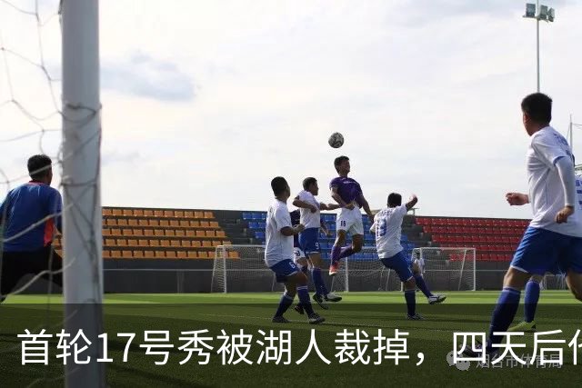 首轮17号秀被湖人裁掉，四天后他签了卫冕冠军