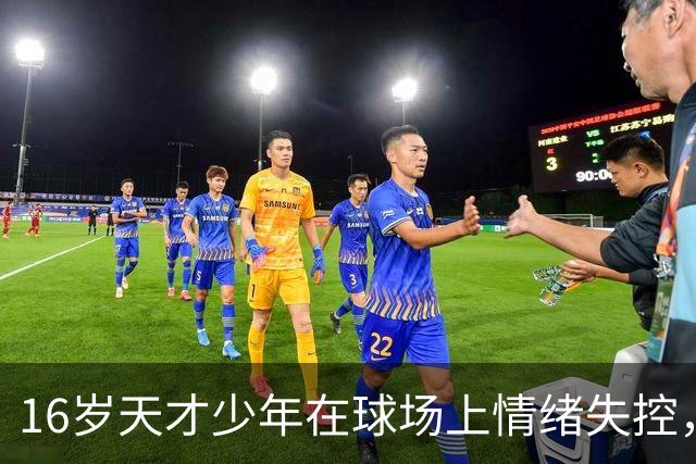 16岁天才少年在球场上情绪失控，却把自己踹成了球队输球的背锅侠