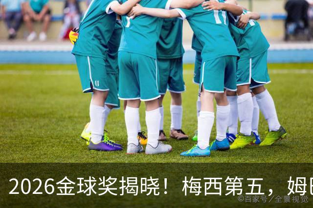 2026金球奖揭晓！梅西第五，姆巴佩亚马尔分列二三，凯恩荣膺金球