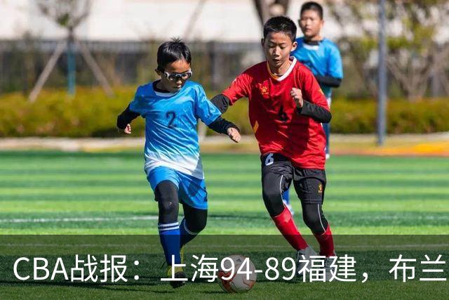 CBA战报：上海94-89福建，布兰登-古德温30+6+11
