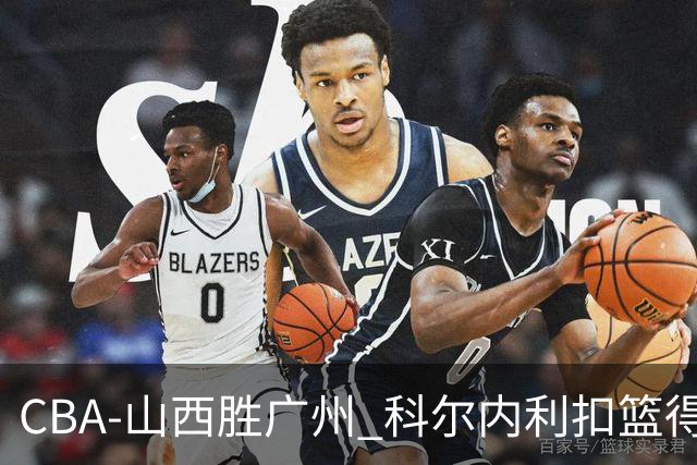 CBA-山西胜广州 科尔内利扣篮得分