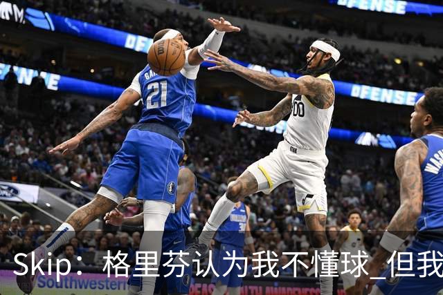 Skip：格里芬认为我不懂球 但我仍然认为他被高估了